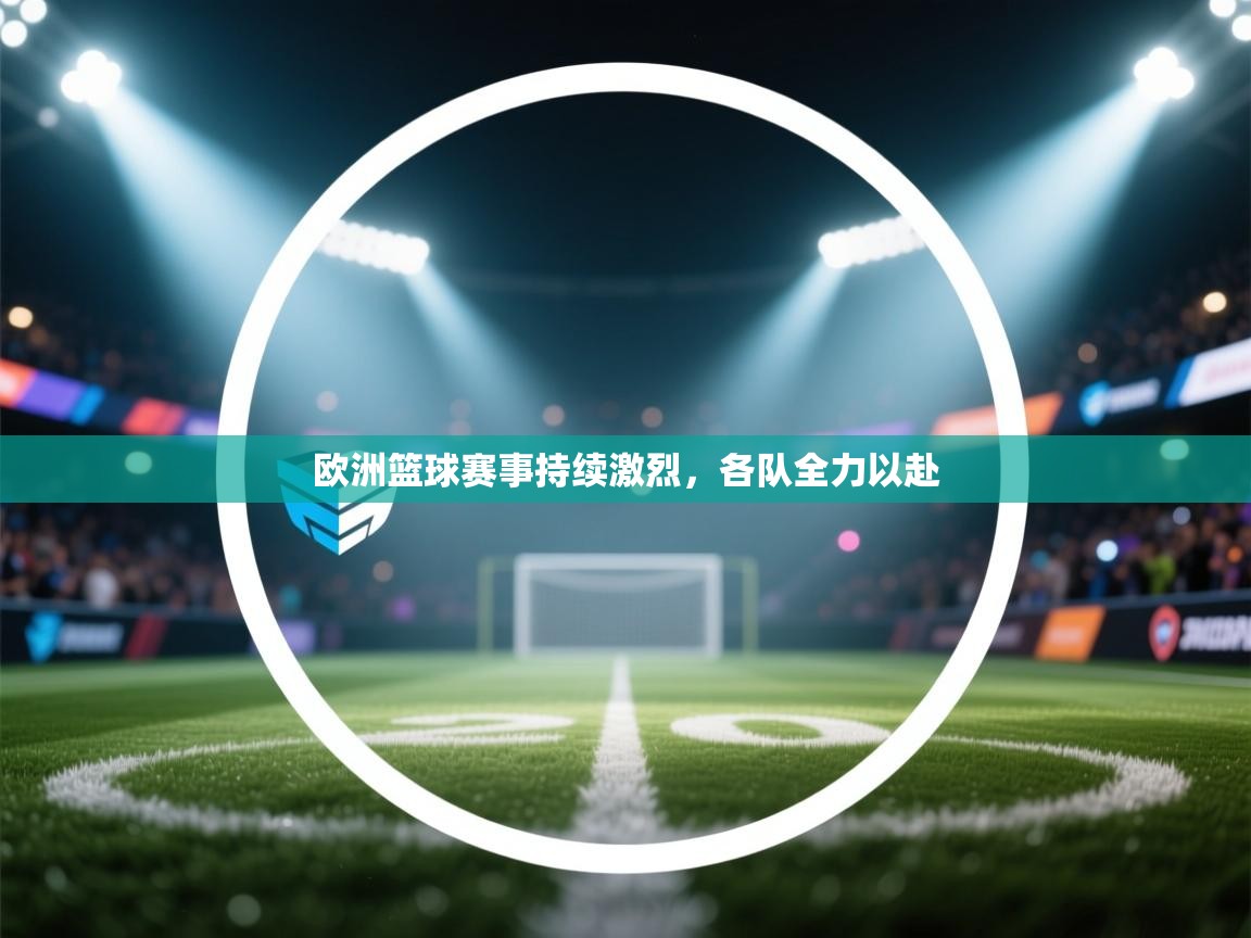 欧洲篮球赛事持续激烈，各队全力以赴  第1张