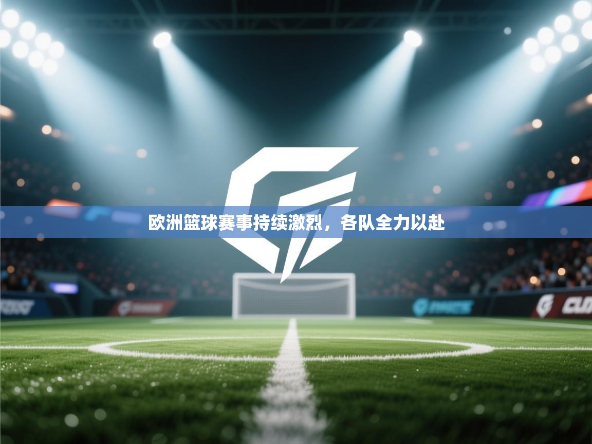 欧洲篮球赛事持续激烈，各队全力以赴  第2张