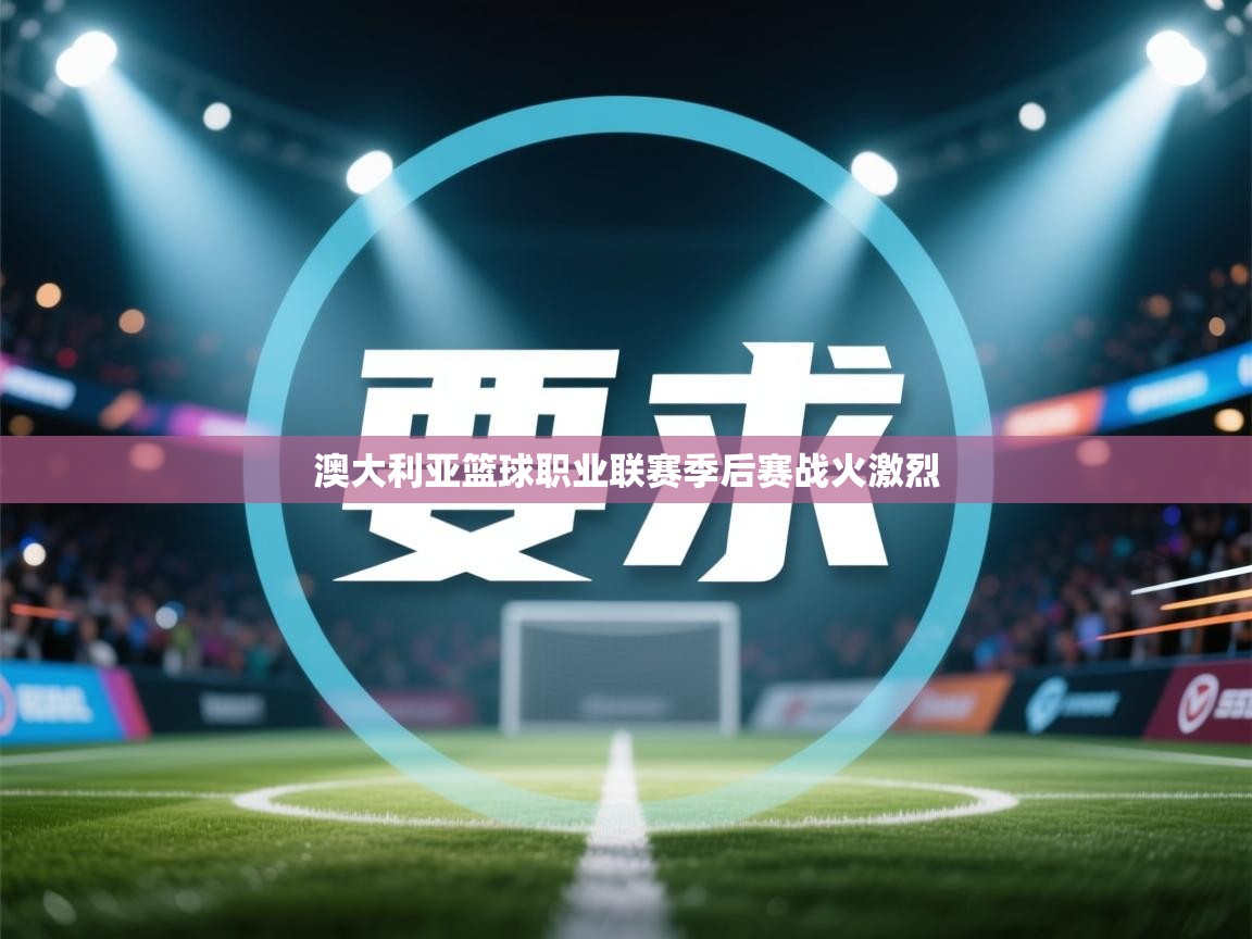 澳大利亚篮球职业联赛季后赛战火激烈  第1张