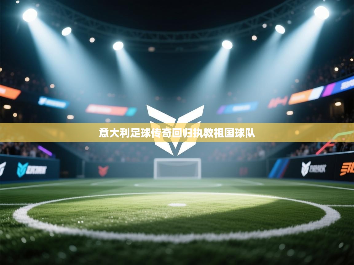 意大利足球传奇回归执教祖国球队 第1张