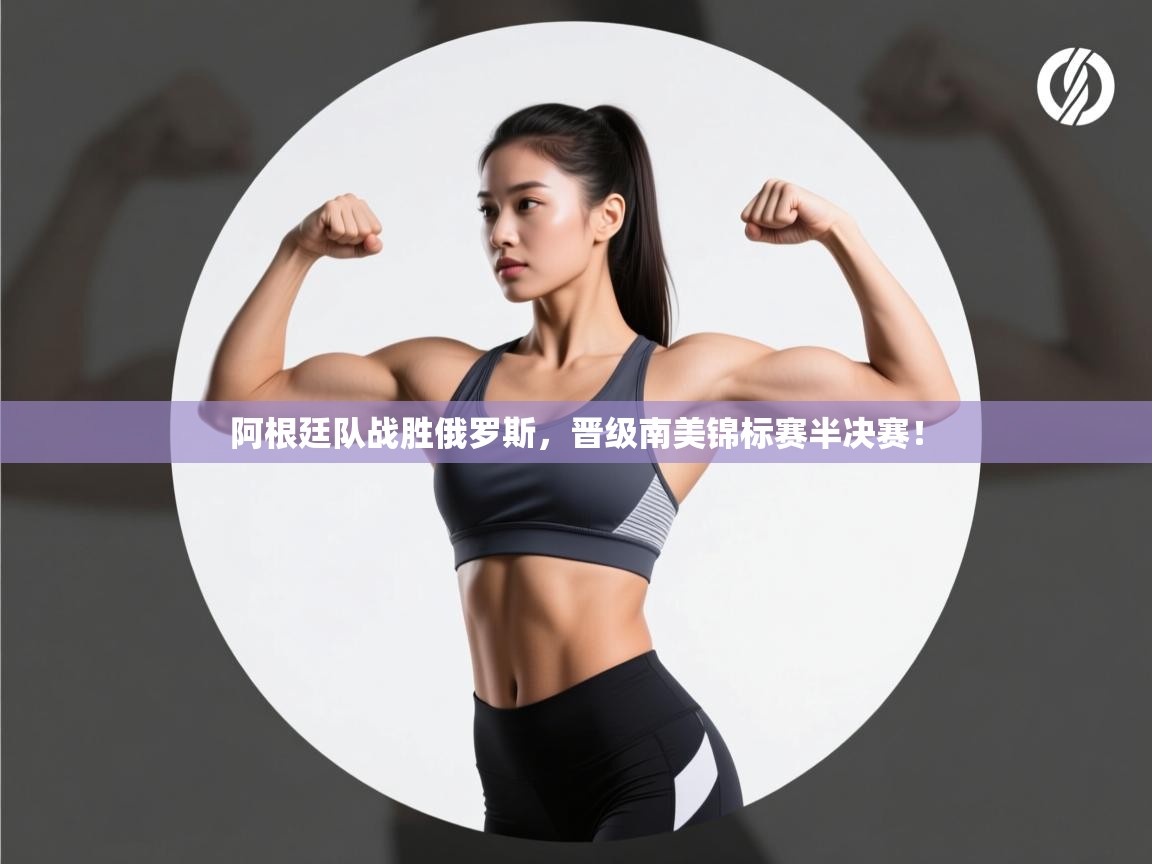 阿根廷队战胜俄罗斯，晋级南美锦标赛半决赛！  第2张