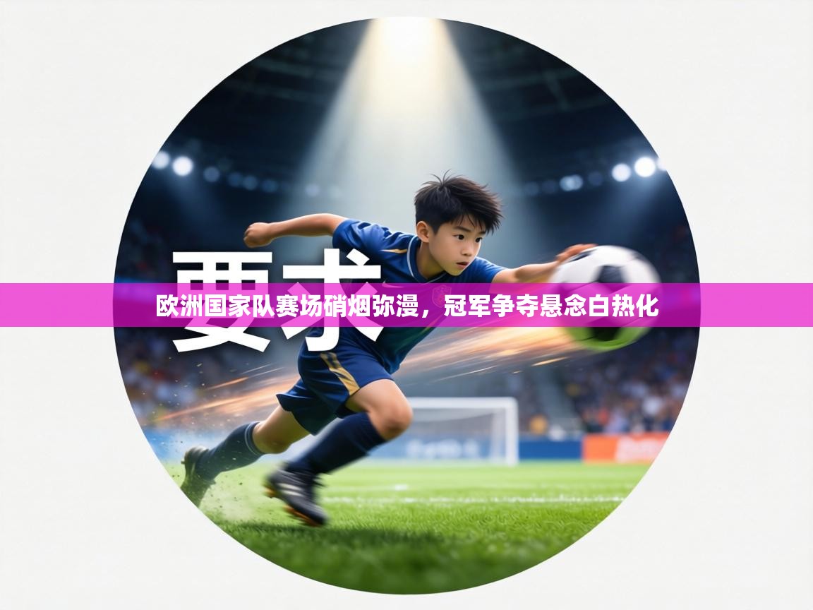 欧洲国家队赛场硝烟弥漫，冠军争夺悬念白热化  第1张