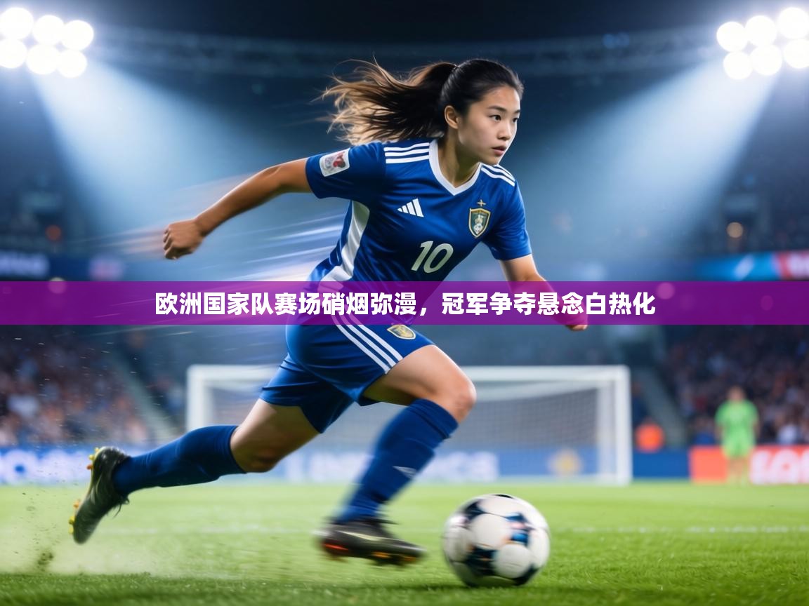 欧洲国家队赛场硝烟弥漫，冠军争夺悬念白热化  第2张